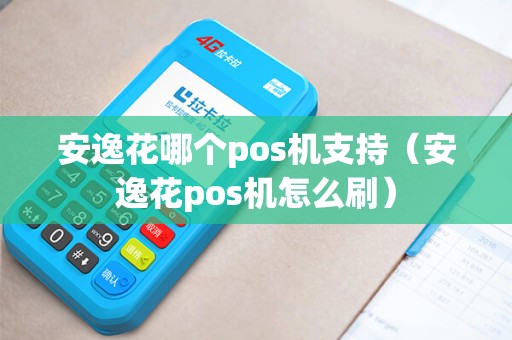 安逸花哪个pos机支持（安逸花pos机怎么刷）