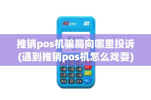 推销pos机骗局向哪里投诉(遇到推销pos机怎么戏耍)