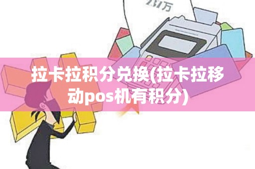 拉卡拉积分兑换(拉卡拉移动pos机有积分)