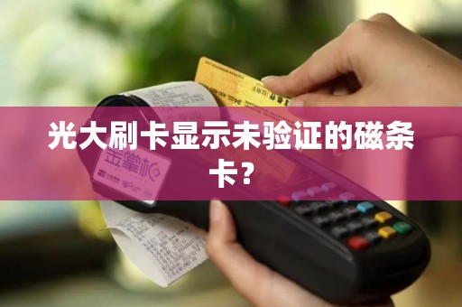 光大刷卡显示未验证的磁条卡？