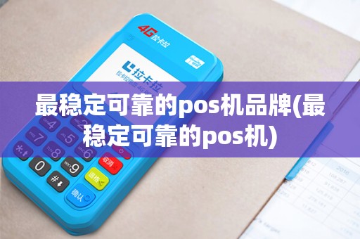 最稳定可靠的pos机品牌(最稳定可靠的pos机)