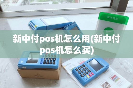 新中付pos机怎么用(新中付pos机怎么买)