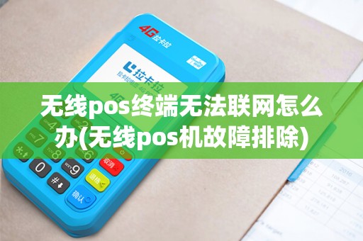 无线pos终端无法联网怎么办(无线pos机故障排除)