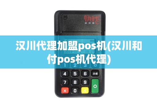 汉川代理加盟pos机(汉川和付pos机代理)