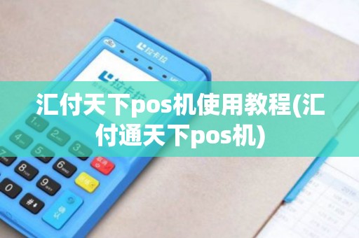 汇付天下pos机使用教程(汇付通天下pos机)