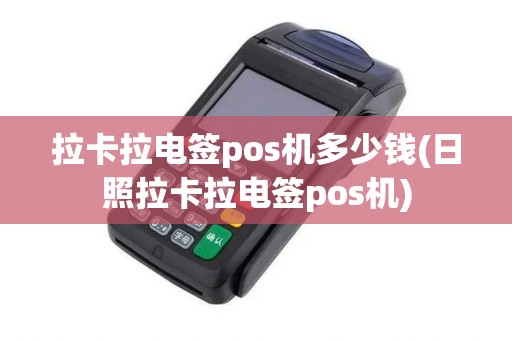 拉卡拉电签pos机多少钱(日照拉卡拉电签pos机)