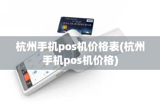 杭州手机pos机价格表(杭州手机pos机价格)