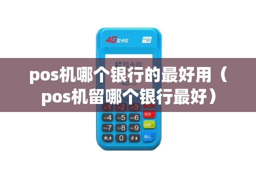 pos机哪个银行的最好用（pos机留哪个银行最好）