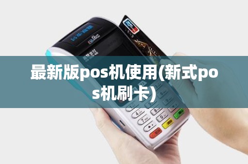 最新版pos机使用(新式pos机刷卡)