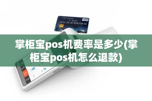 掌柜宝pos机费率是多少(掌柜宝pos机怎么退款)