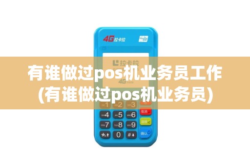 有谁做过pos机业务员工作(有谁做过pos机业务员)