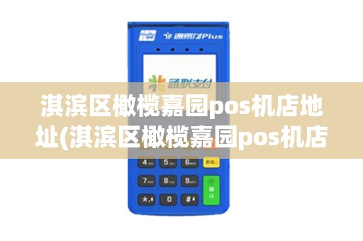 淇滨区橄榄嘉园pos机店地址(淇滨区橄榄嘉园pos机店)
