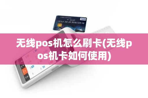 无线pos机怎么刷卡(无线pos机卡如何使用)