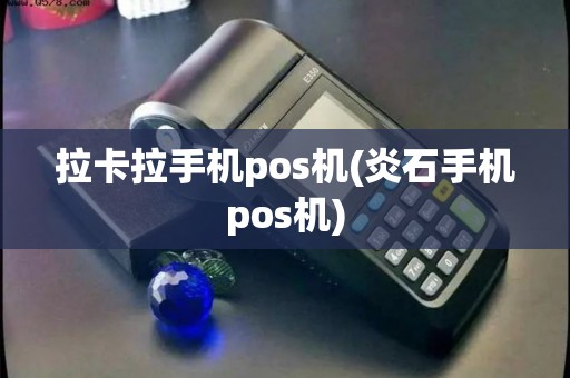 拉卡拉手机pos机(炎石手机pos机)