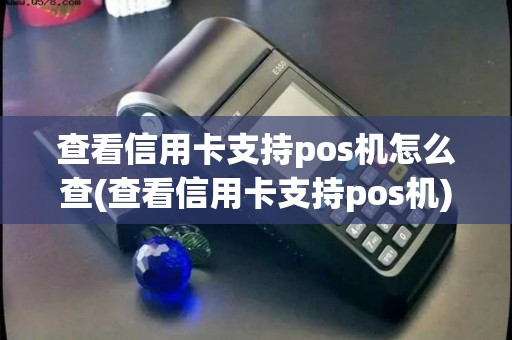 查看信用卡支持pos机怎么查(查看信用卡支持pos机)