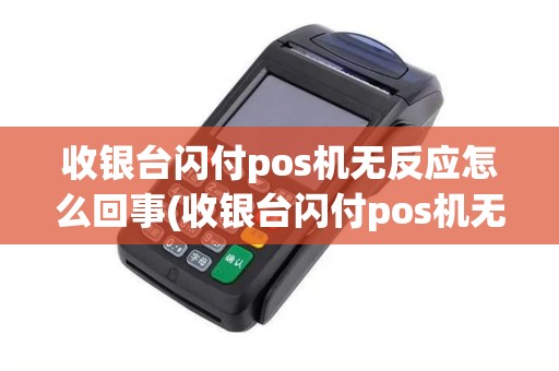 收银台闪付pos机无反应怎么回事(收银台闪付pos机无反应)