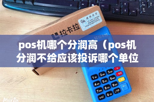 pos机哪个分润高（pos机分润不给应该投诉哪个单位）