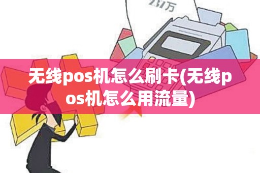 无线pos机怎么刷卡(无线pos机怎么用流量)