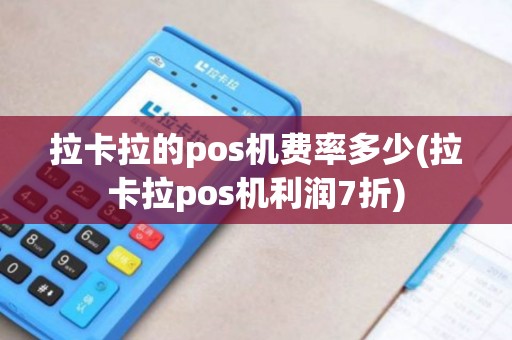 拉卡拉的pos机费率多少(拉卡拉pos机利润7折)