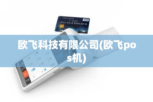 欧飞科技有限公司(欧飞pos机)