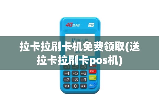 拉卡拉刷卡机免费领取(送拉卡拉刷卡pos机)