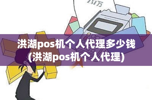 洪湖pos机个人代理多少钱(洪湖pos机个人代理)