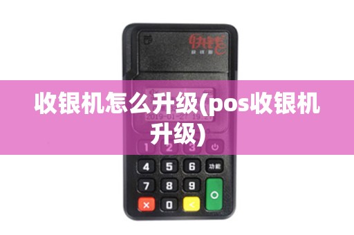 收银机怎么升级(pos收银机升级)