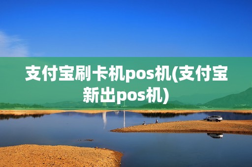 支付宝刷卡机pos机(支付宝新出pos机)