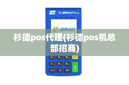 杉德pos代理(杉德pos机总部招商)