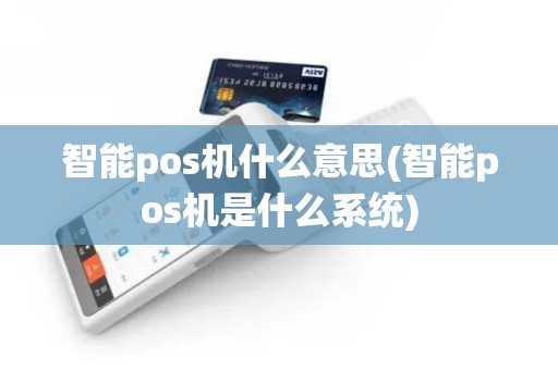 智能pos机什么意思(智能pos机是什么系统)