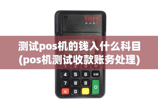 测试pos机的钱入什么科目(pos机测试收款账务处理)