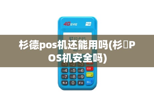 杉德pos机还能用吗(杉徳POS机安全吗)
