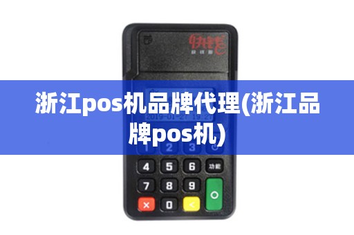 浙江pos机品牌代理(浙江品牌pos机)