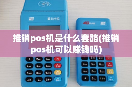 推销pos机是什么套路(推销pos机可以赚钱吗)