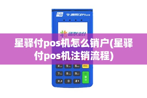 星驿付pos机怎么销户(星驿付pos机注销流程)