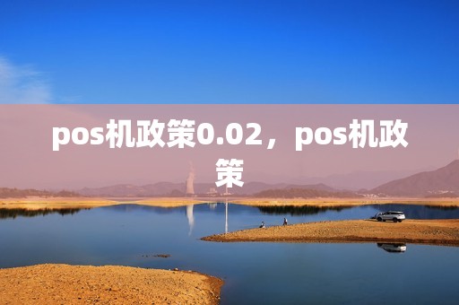 pos机政策0.02，pos机政策