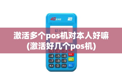 激活多个pos机对本人好嘛(激活好几个pos机)