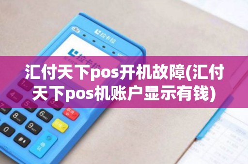 汇付天下pos开机故障(汇付天下pos机账户显示有钱)