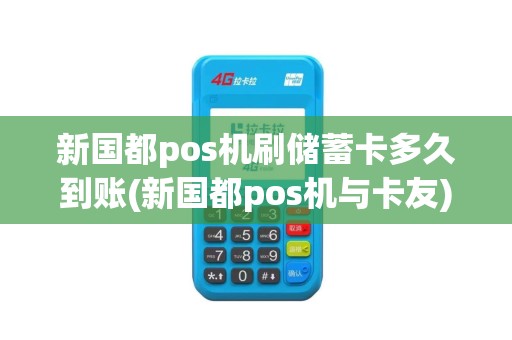 新国都pos机刷储蓄卡多久到账(新国都pos机与卡友)