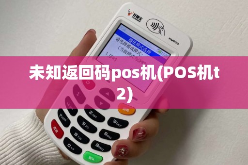 未知返回码pos机(POS机t2)