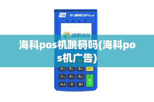 海科pos机跳码吗(海科pos机广告)