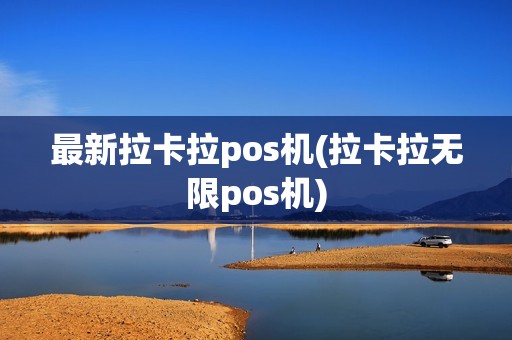 最新拉卡拉pos机(拉卡拉无限pos机)