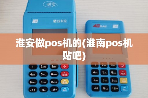 淮安做pos机的(淮南pos机贴吧)
