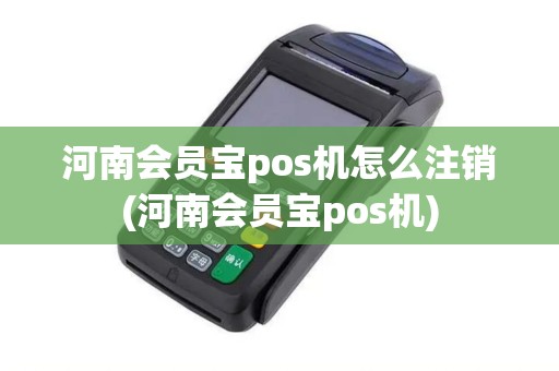 河南会员宝pos机怎么注销(河南会员宝pos机)