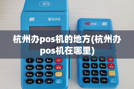 杭州办pos机的地方(杭州办pos机在哪里)