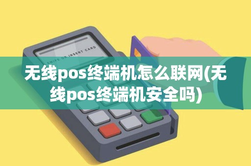 无线pos终端机怎么联网(无线pos终端机安全吗)