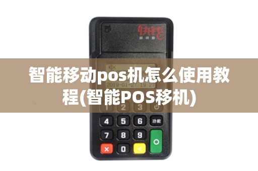 智能移动pos机怎么使用教程(智能POS移机)