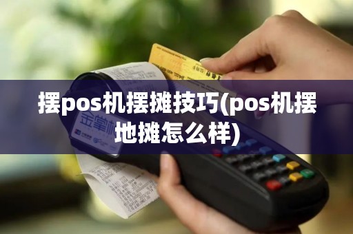 摆pos机摆摊技巧(pos机摆地摊怎么样)