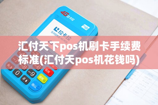 汇付天下pos机刷卡手续费标准(汇付天pos机花钱吗)