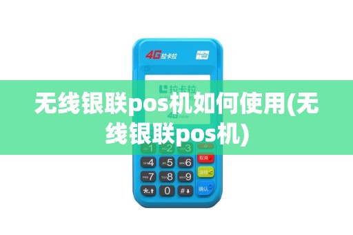 无线银联pos机如何使用(无线银联pos机)